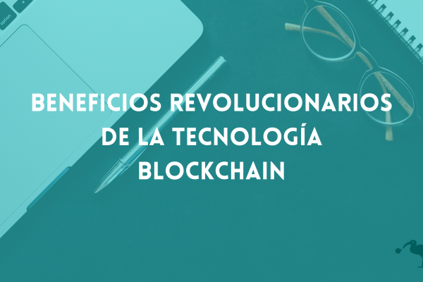 Descubre los beneficios revolucionarios de la tecnología Blockchain